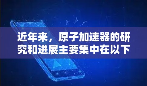 近年来，原子加速器的研究和进展主要集中在以下几个方面