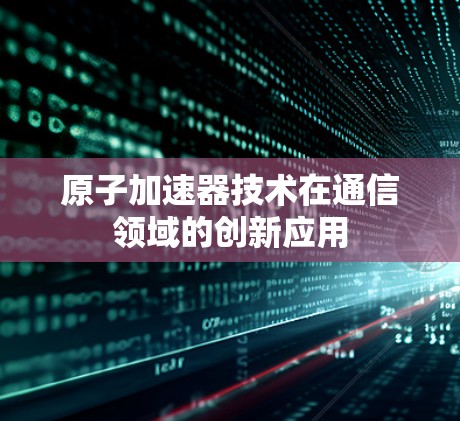 原子加速器技术在通信领域的创新应用