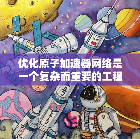 优化原子加速器网络是一个复杂而重要的工程问题，涉及多个技术领域，包括材料科学、物理工程、电子工程和网络技术。以下是一些基于原子加速器网络优化的思考方向和潜在优化方法