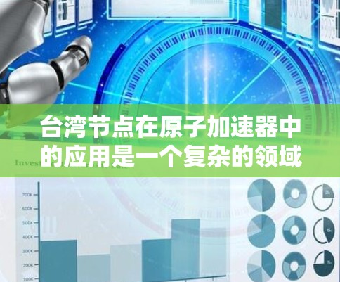 台湾节点在原子加速器中的应用是一个复杂的领域，涉及多个关键环节和挑战。以下是关于原子加速器台湾节点的详细信息