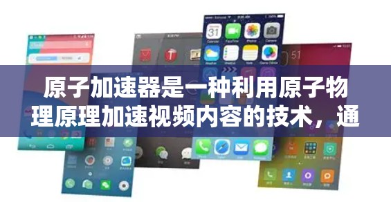 原子加速器是一种利用原子物理原理加速视频内容的技术，通常指利用高速粒子（如光子）来加速视频播放的算法。以下是一些可能的解释和步骤