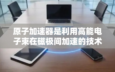 原子加速器是利用高能电子束在磁极间加速的技术，广泛应用于粒子物理和核科学领域。以下是对原子加速器使用教程的详细总结和分析