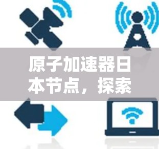 原子加速器日本节点，探索宇宙的奥秘