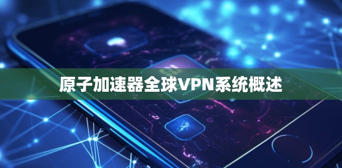 原子加速器全球VPN系统概述