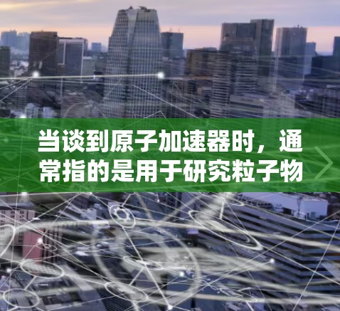 当谈到原子加速器时，通常指的是用于研究粒子物理、核物理或原子物理的加速器设备。然而，您提到的免费版可能指的是与加速器相关的模拟软件或工具。以下是一些可能与原子加速器相关的免费软件推荐