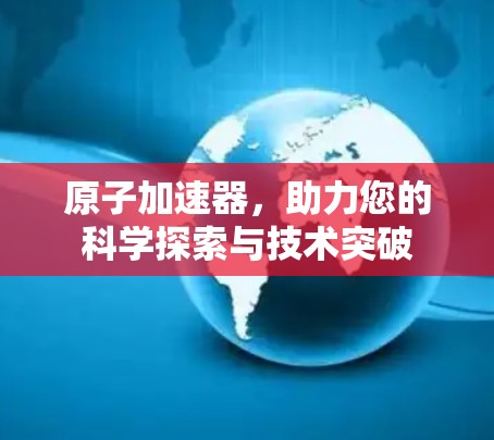 原子加速器，助力您的科学探索与技术突破