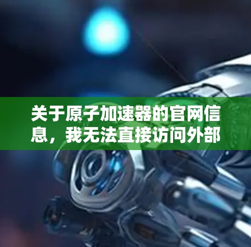 关于原子加速器的官网信息，我无法直接访问外部网站，因此无法提供特定的链接。但是，我可以分享一些常见的原子加速器的官方网站或资源，供您参考
