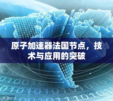 原子加速器法国节点，技术与应用的突破