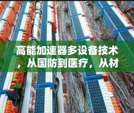 高能加速器多设备技术，从国防到医疗，从材料科学到人工智能
