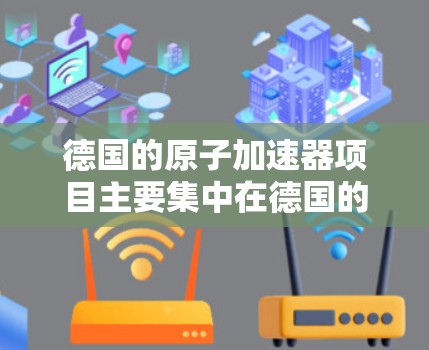 德国的原子加速器项目主要集中在德国的多个科学家单位和国家实验室中，这些机构致力于加速轻原子粒子的研究和应用。以下是一些与德国相关的原子加速器项目和信息