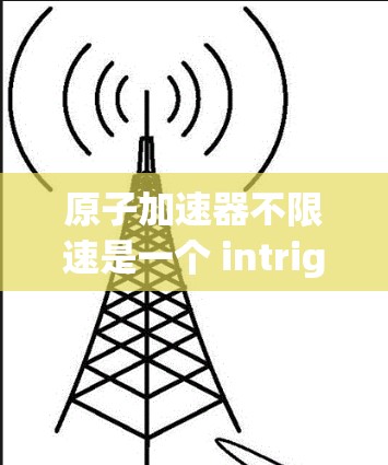 原子加速器不限速是一个 intriguing的问题，涉及多个物理领域。以下是对这一问题的详细分析和解释