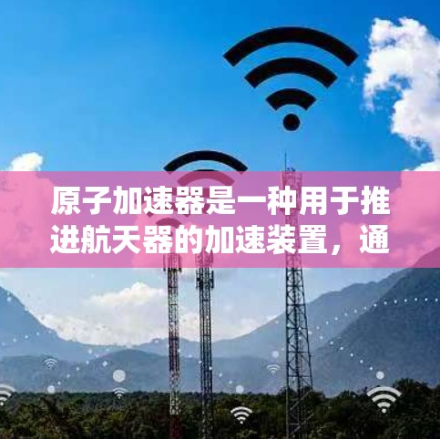 原子加速器是一种用于推进航天器的加速装置，通常使用原子推进系统来实现快速加速。虽然安卓系统本身不直接提供原子加速器的功能，但可以通过第三方软件模拟或使用特定的加速器来实现相关功能