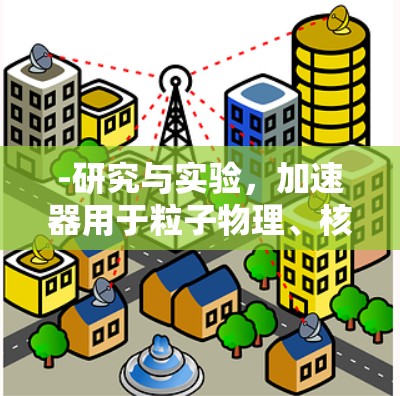 -研究与实验，加速器用于粒子物理、核物理等研究，可能用于数据收集或实验设计