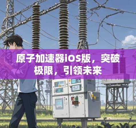 原子加速器iOS版，突破极限，引领未来