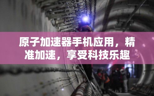 原子加速器手机应用，精准加速，享受科技乐趣