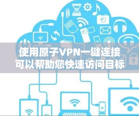 使用原子VPN一键连接可以帮助您快速访问目标网站或服务，但使用过程中需要注意安全问题。以下是使用原子VPN一键连接的步骤和注意事项