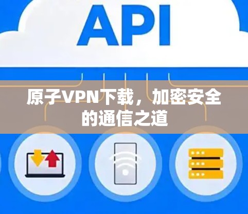 原子VPN下载，加密安全的通信之道