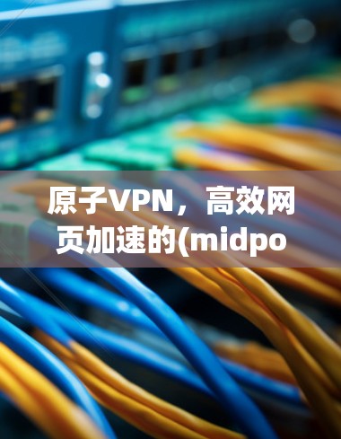 原子VPN，高效网页加速的(midpoint)