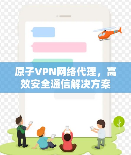 原子VPN网络代理，高效安全通信解决方案