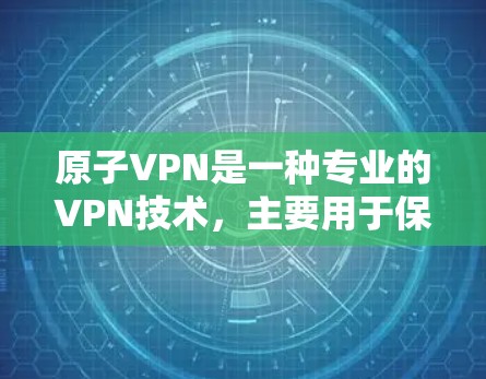 原子VPN是一种专业的VPN技术，主要用于保护用户的数据安全和隐私。以下是一些推荐原子VPN的建议