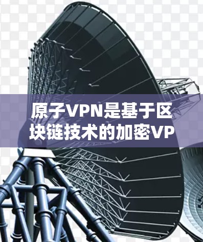 原子VPN是基于区块链技术的加密VPN工具，其数据加密机制主要基于以下几点