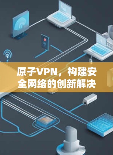 原子VPN，构建安全网络的创新解决方案