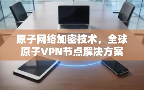 原子网络加密技术，全球原子VPN节点解决方案