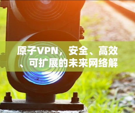 原子VPN，安全、高效、可扩展的未来网络解决方案