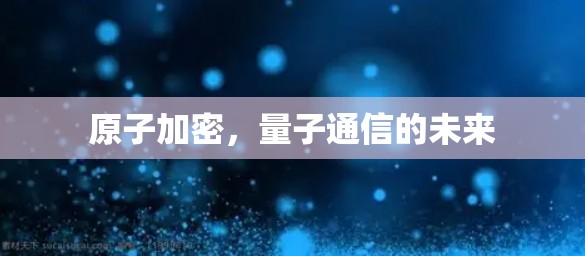 原子加密，量子通信的未来