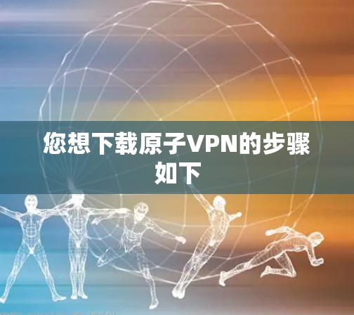您想下载原子VPN的步骤如下