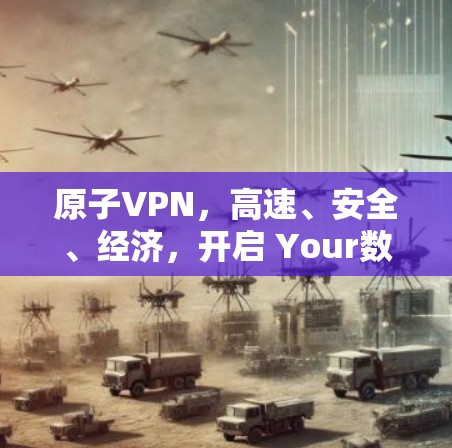 原子VPN，高速、安全、经济，开启 Your数据未来