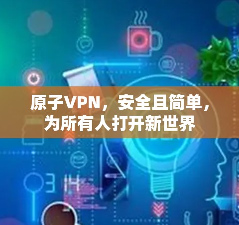 原子VPN，安全且简单，为所有人打开新世界