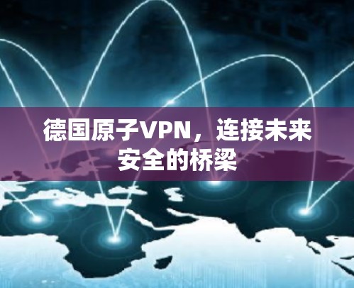 德国原子VPN，连接未来安全的桥梁