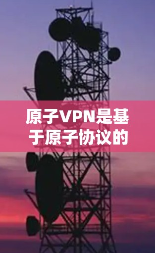 原子VPN是基于原子协议的开源加密应用，旨在提供安全、可靠、高效的加密通信。如果你正在寻找安卓版本的原子VPN，可以访问以下链接下载