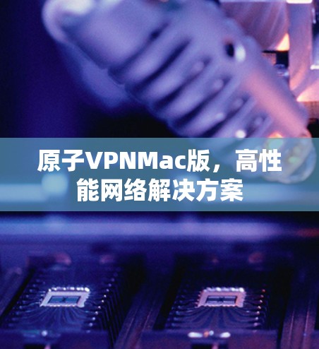 原子VPNMac版，高性能网络解决方案