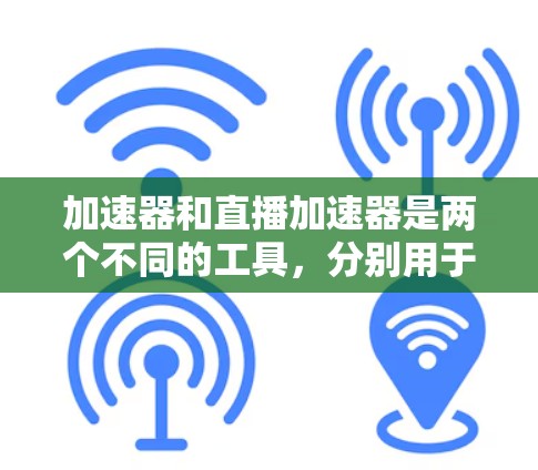 加速器和直播加速器是两个不同的工具，分别用于提升数据传输速度和直播平台的性能。以下是对这两个工具的详细分析
