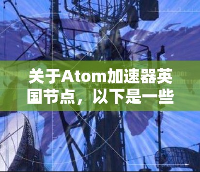 关于Atom加速器英国节点，以下是一些相关信息和情况
