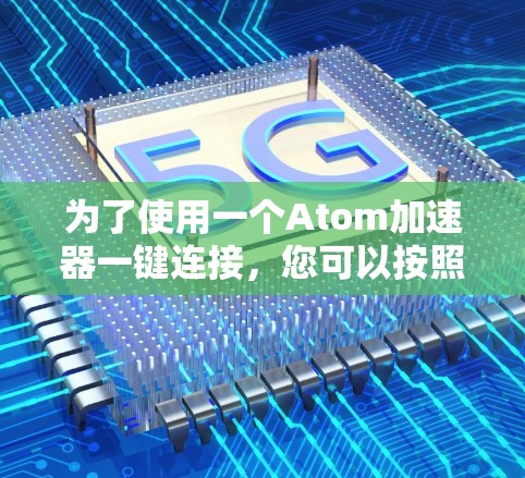 为了使用一个Atom加速器一键连接，您可以按照以下步骤进行