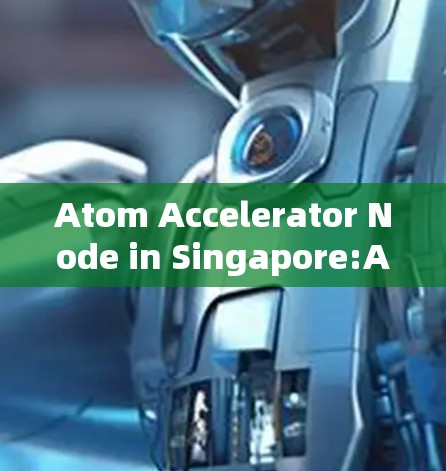 Atom Accelerator Node in Singapore:Accelerating Digital Communication