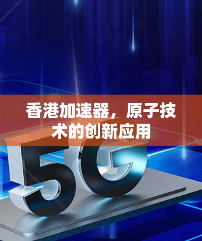 香港加速器，原子技术的创新应用