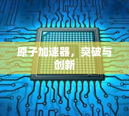 原子加速器，突破与创新