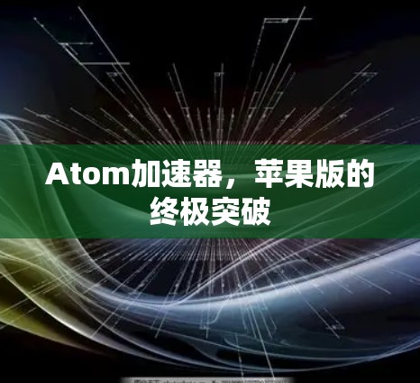 Atom加速器，苹果版的终极突破