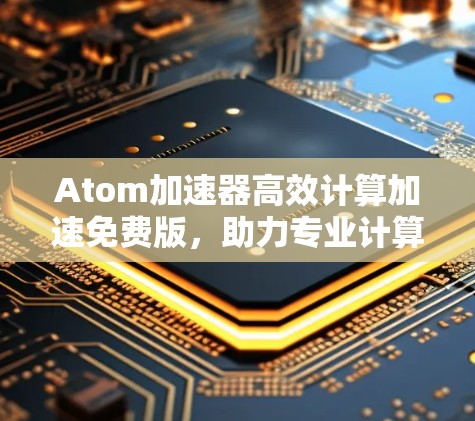 Atom加速器高效计算加速免费版，助力专业计算的全新解决方案