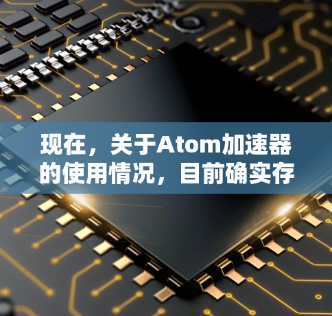 现在，关于Atom加速器的使用情况，目前确实存在一些问题和限制。以下是一些需要考虑的方面