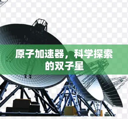 原子加速器，科学探索的双子星