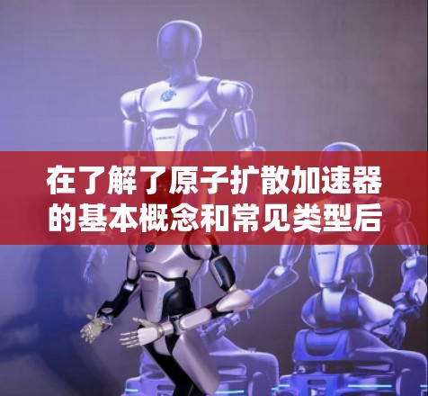 在了解了原子扩散加速器的基本概念和常见类型后，以下是针对不同需求的推荐
