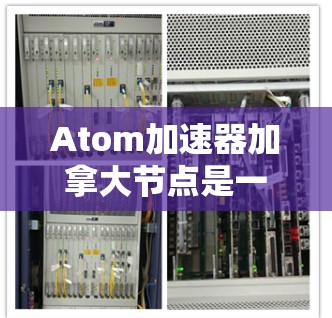 Atom加速器加拿大节点是一个位于加拿大地区的高性能计算加速器，主要专注于原子物理学领域的研究。以下是对该加速器的详细介绍