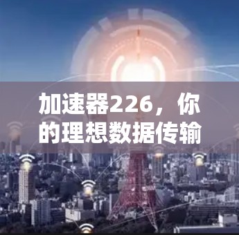 加速器226，你的理想数据传输解决方案