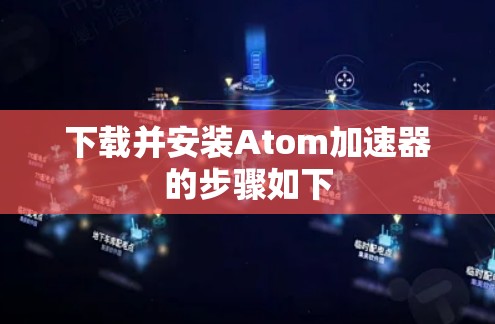 下载并安装Atom加速器的步骤如下