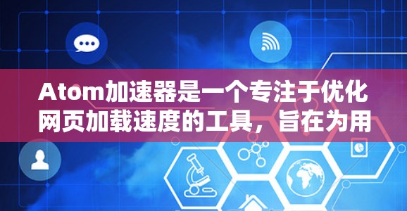Atom加速器是一个专注于优化网页加载速度的工具，旨在为用户提供更快、更稳定的数据访问体验。以下是一些关于Atom加速器的有用信息和链接